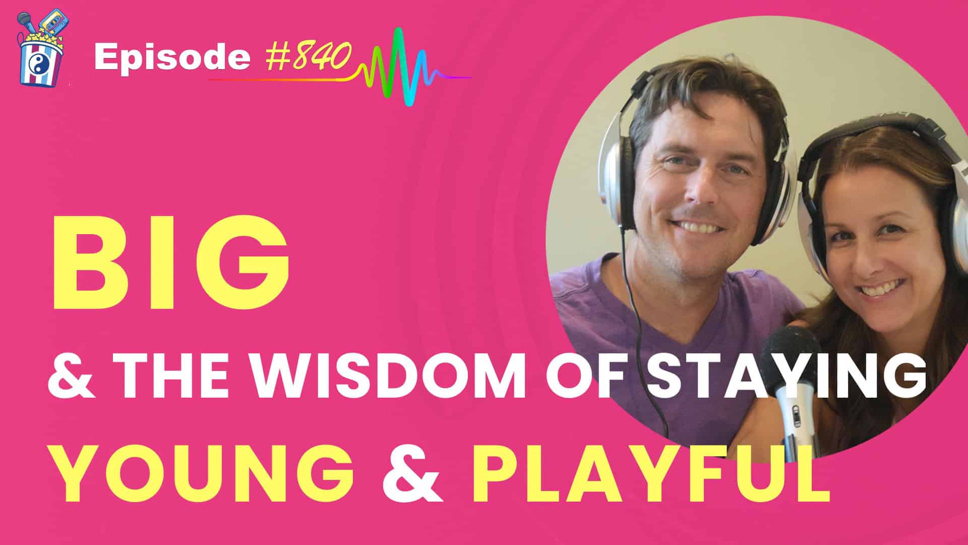 Featured Image for “BIG and the Wisdom of Staying Young & Playful- Episode #840”